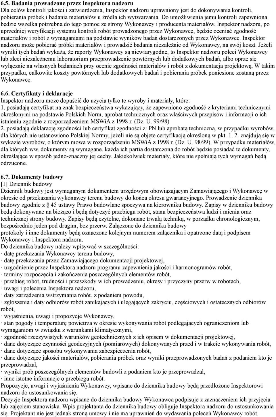 Inspektor nadzoru, po uprzedniej weryfikacji systemu kontroli robót prowadzonego przez Wykonawcę, będzie oceniać zgodność materiałów i robót z wymaganiami na podstawie wyników badań dostarczonych