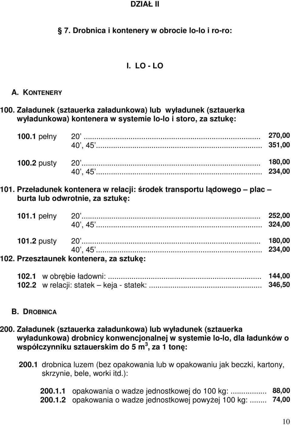 .. 234,00 101. Przeładunek kontenera w relacji: środek transportu lądowego plac burta lub odwrotnie, za sztukę: 101.1 pełny 20... 252,00 40, 45... 324,00 101.2 pusty 20... 180,00 40, 45... 234,00 102.