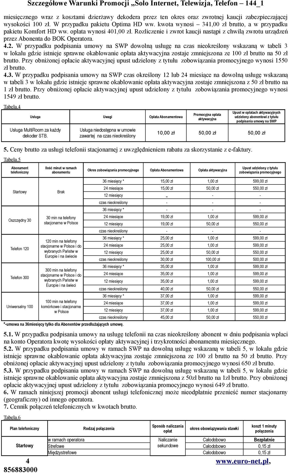 W przypadku podpisania umowy na SWP dowolną usługę na czas nieokreślony wskazaną w tabeli 3 w lokalu gdzie istnieje sprawne okablowanie opłata aktywacyjna zostaje zmniejszona ze 100 zł brutto na 50