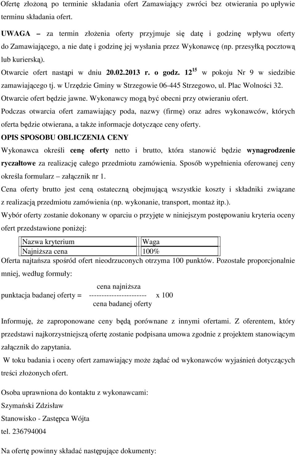 Otwarcie ofert nastąpi w dniu 20.02.2013 r. o godz. 12 15 w pokoju Nr 9 w siedzibie zamawiającego tj. w Urzędzie Gminy w Strzegowie 06-445 Strzegowo, ul. Plac Wolności 32. Otwarcie ofert będzie jawne.