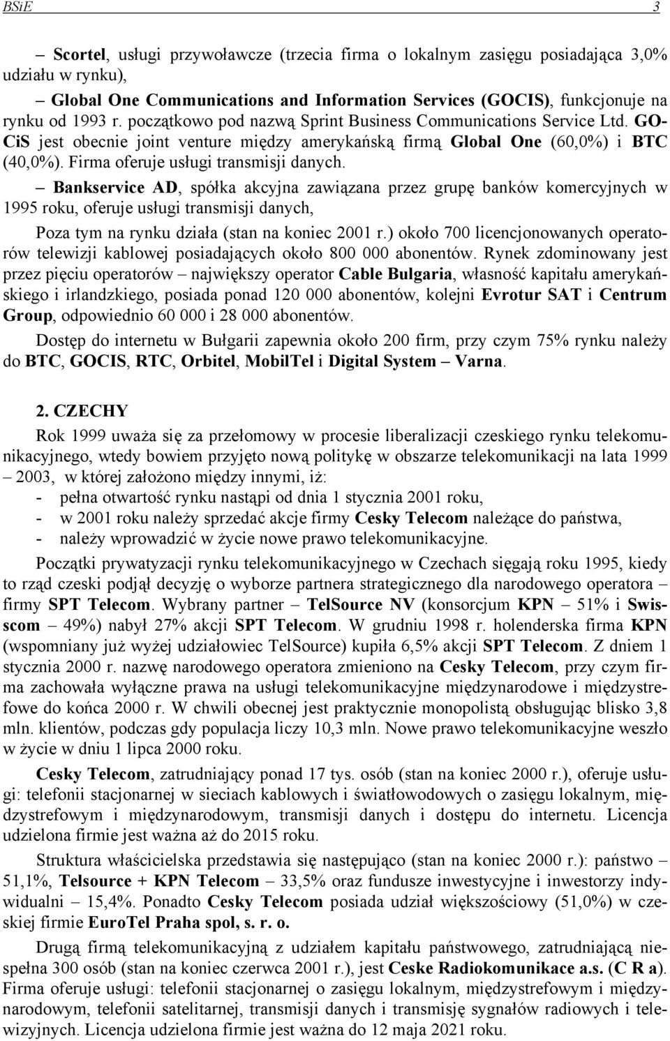 Bankservice AD, spółka akcyjna zawiązana przez grupę banków komercyjnych w 1995 roku, oferuje usługi transmisji danych, Poza tym na rynku działa (stan na koniec 2001 r.