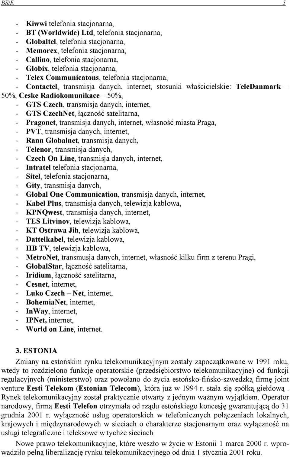 transmisja danych, internet, - GTS CzechNet, łączność satelitarna, - Pragonet, transmisja danych, internet, własność miasta Praga, - PVT, transmisja danych, internet, - Rann Globalnet, transmisja