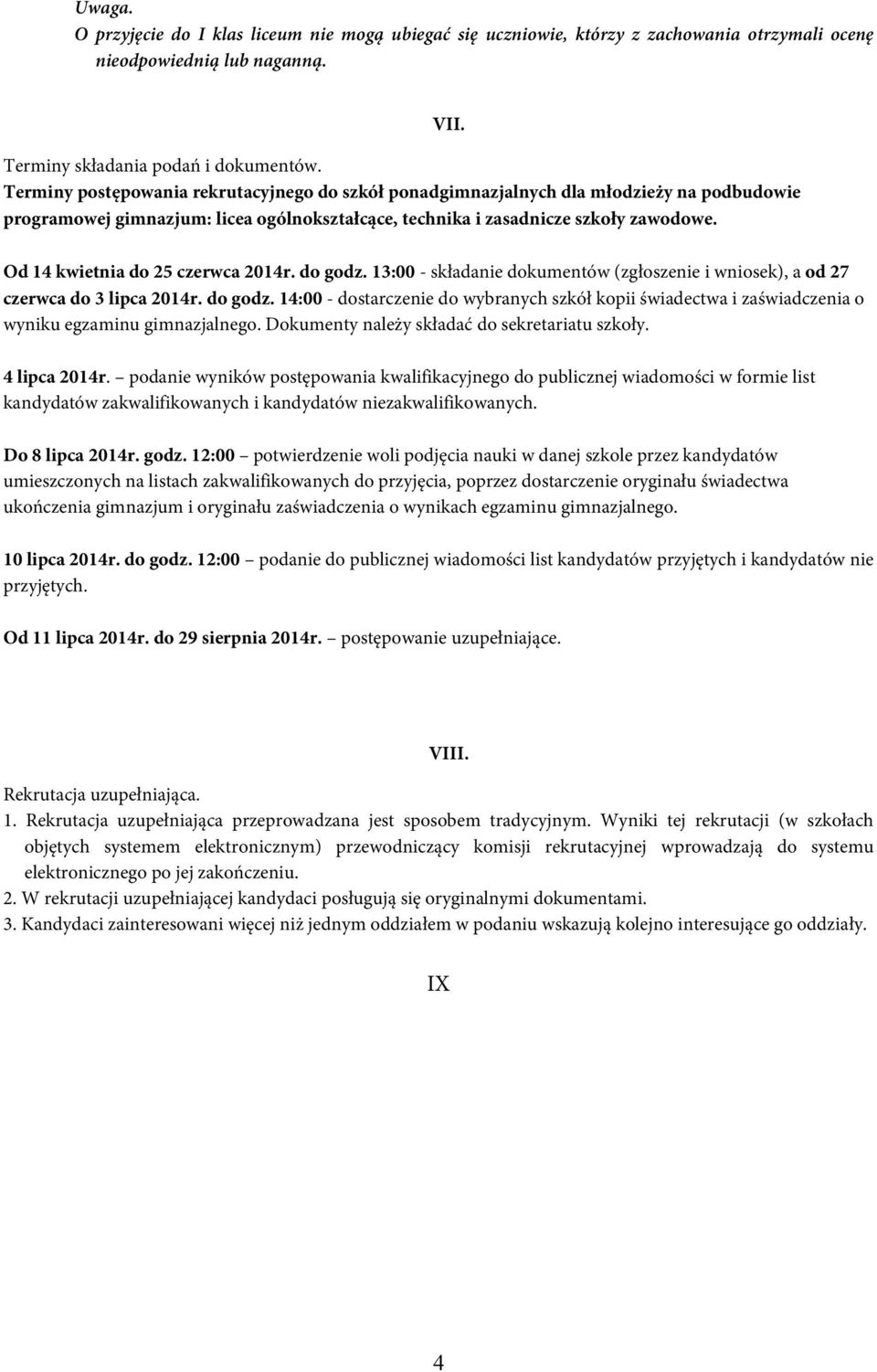 Od 14 kwietnia do 25 czerwca 2014r. do godz. 13:00 - składanie dokumentów (zgłoszenie i wniosek), a od 27 czerwca do 3 lipca 2014r. do godz. 14:00 - dostarczenie do wybranych szkół kopii świadectwa i zaświadczenia o wyniku egzaminu gimnazjalnego.