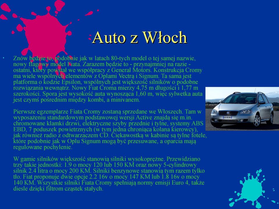 Ta sama jest platforma o kodzie Epsilon, wspólnych jest większość silników o podobne rozwiązania wewnątrz. Nowy Fiat Croma mierzy 4,75 m długości i 1,77 m szerokości.