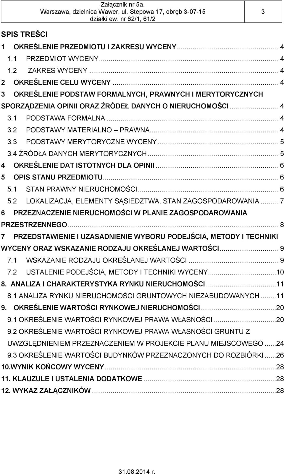 .. 5 3.4 ŹRÓDŁA DANYCH MERYTORYCZNYCH... 5 4 OKREŚLENIE DAT ISTOTNYCH DLA OPINII... 6 5 OPIS STANU PRZEDMIOTU... 6 5.1 STAN PRAWNY NIERUCHOMOŚCI... 6 5.2 LOKALIZACJA, ELEMENTY SĄSIEDZTWA, STAN ZAGOSPODAROWANIA.