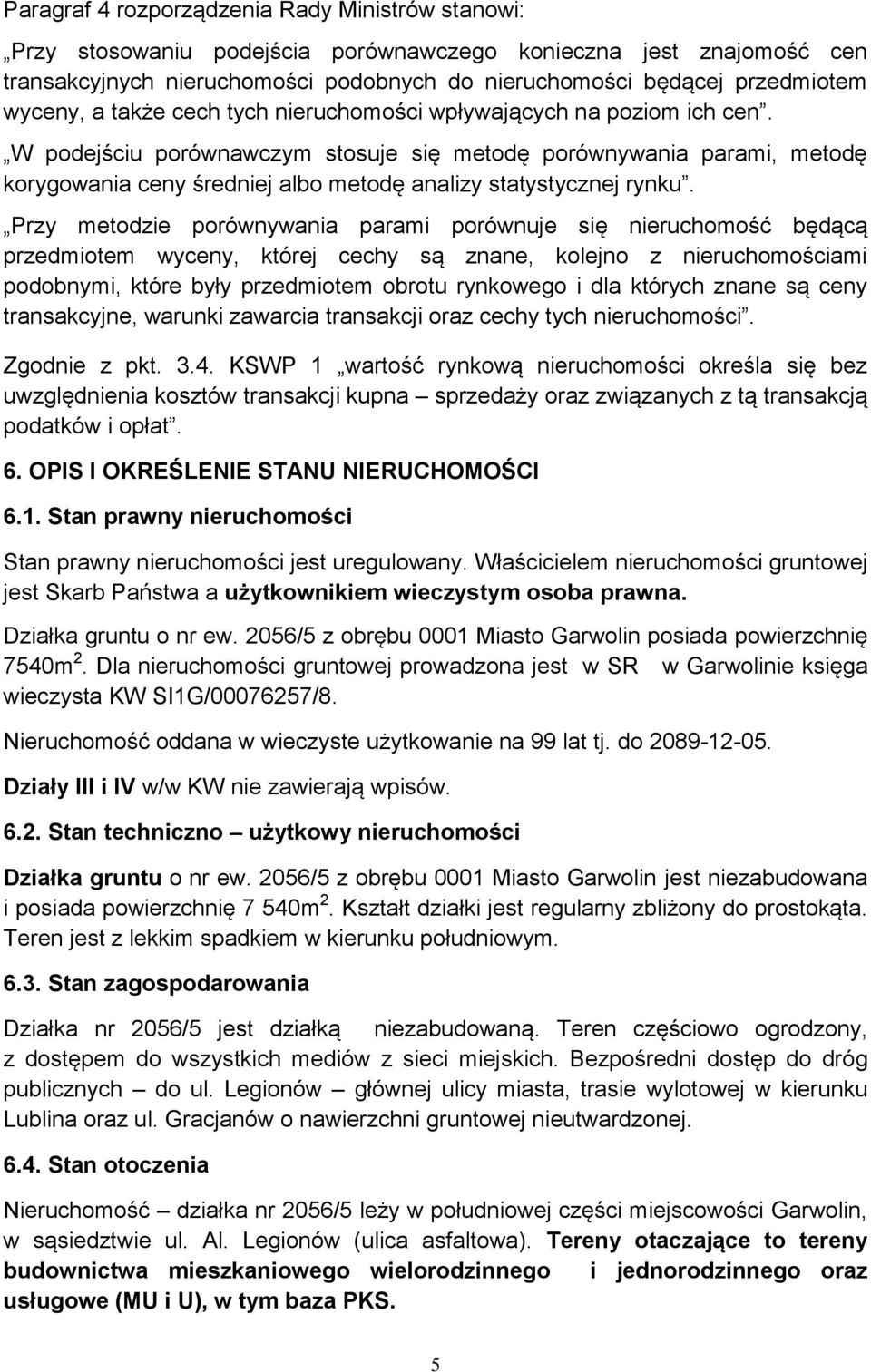 W podejściu porównawczym stosuje się metodę porównywania parami, metodę korygowania ceny średniej albo metodę analizy statystycznej rynku.