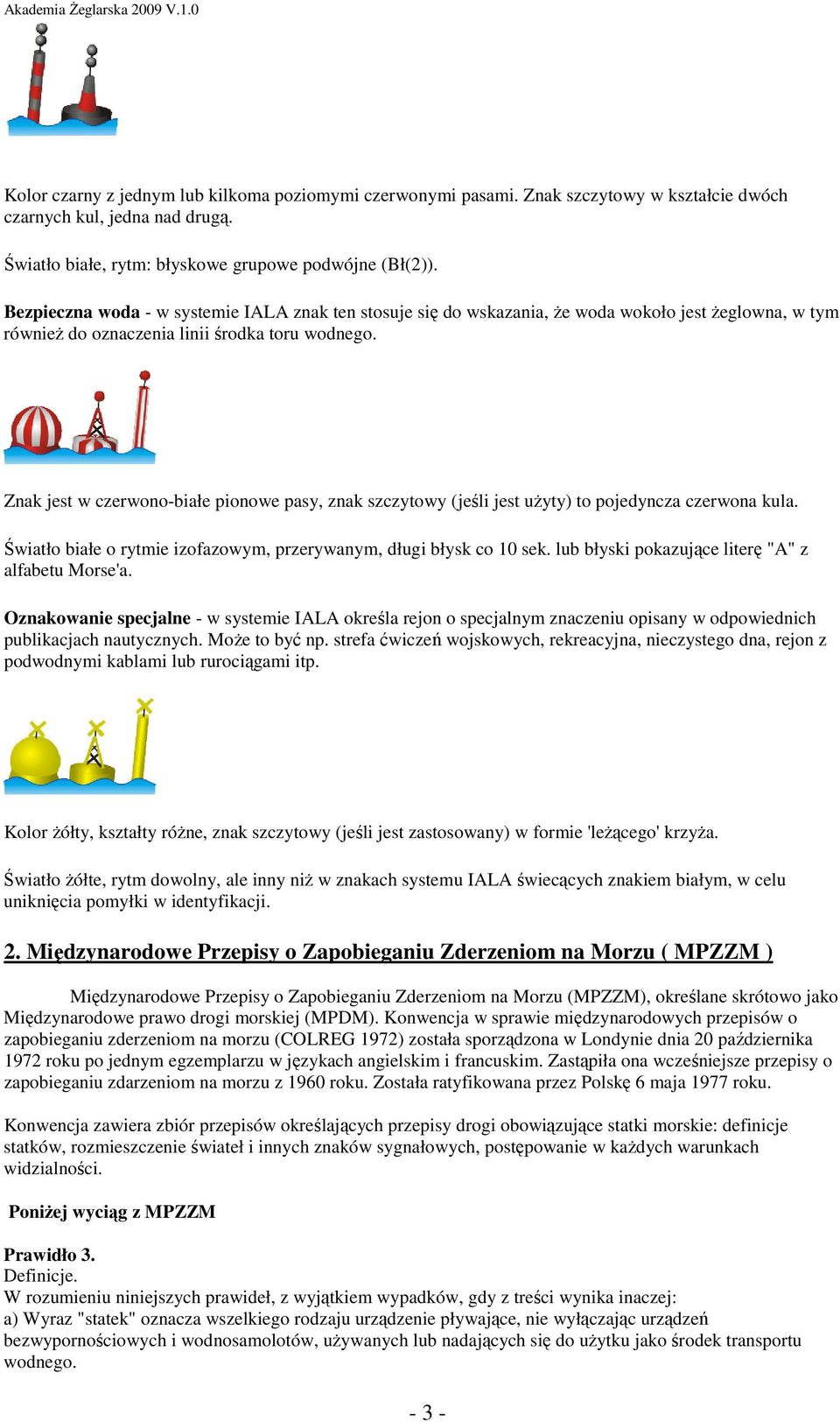 Znak jest w czerwono-białe pionowe pasy, znak szczytowy (jeśli jest uŝyty) to pojedyncza czerwona kula. Światło białe o rytmie izofazowym, przerywanym, długi błysk co 10 sek.