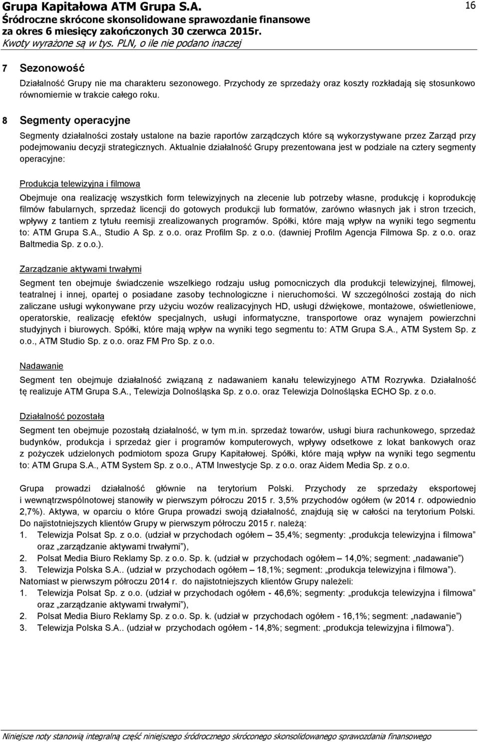 Aktualnie działalność Grupy prezentowana jest w podziale na cztery segmenty operacyjne: Produkcja telewizyjna i filmowa Obejmuje ona realizację wszystkich form na zlecenie lub potrzeby własne,