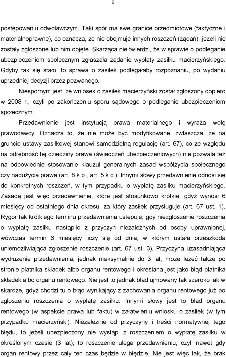 Gdyby tak się stało, to sprawa o zasiłek podlegałaby rozpoznaniu, po wydaniu uprzedniej decyzji przez pozwanego. Niespornym jest, że wniosek o zasiłek macierzyński został zgłoszony dopiero w 2008 r.