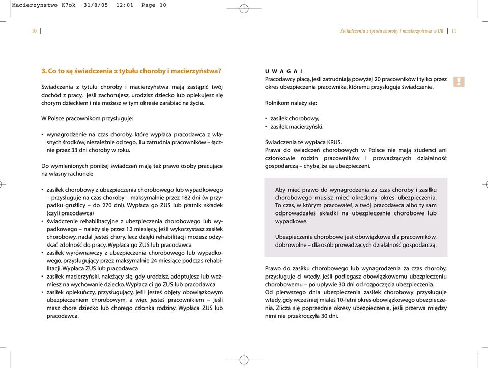 W Polsce pracownikom przysługuje: wynagrodzenie na czas choroby, które wypłaca pracodawca z własnych środków, niezależnie od tego, ilu zatrudnia pracowników łącznie przez 33 dni choroby w roku.