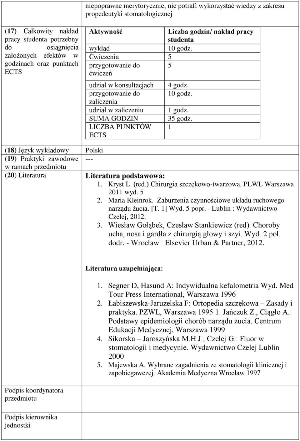 0 godz. godz. 35 godz. (8) Język wykładowy Polski (9) Praktyki zawodowe --- w ramach (0) Literatura Literatura podstawowa:. Kryst L. (red.) Chirurgia szczękowo-twarzowa. PLWL Warszawa 0 wyd. 5.