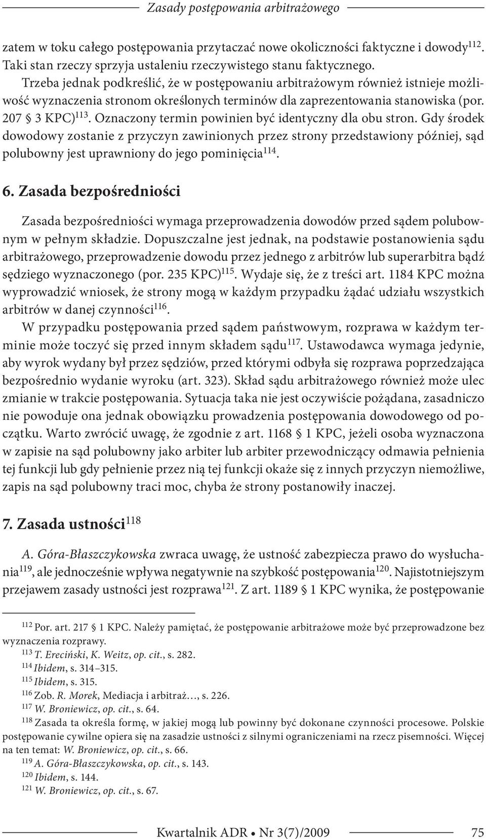 Oznaczony termin powinien być identyczny dla obu stron. Gdy środek dowodowy zostanie z przyczyn zawinionych przez strony przedstawiony później, sąd polubowny jest uprawniony do jego pominięcia 114. 6.