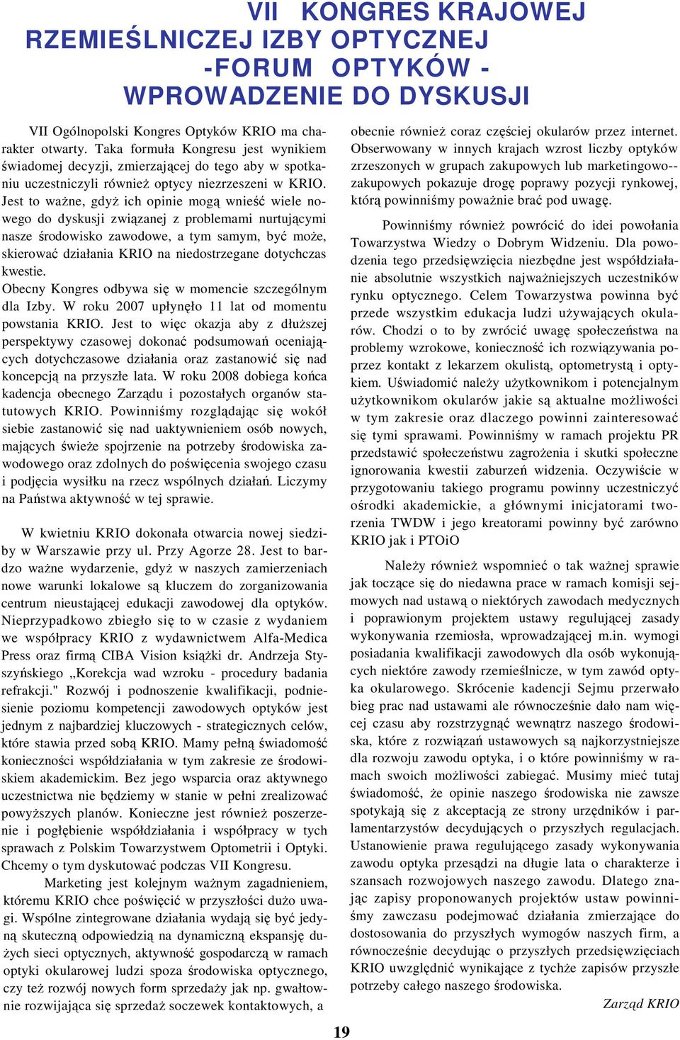 Jest to waŝne, gdyŝ ich opinie mogą wnieść wiele nowego do dyskusji związanej z problemami nurtującymi nasze środowisko zawodowe, a tym samym, być moŝe, skierować działania KRIO na niedostrzegane