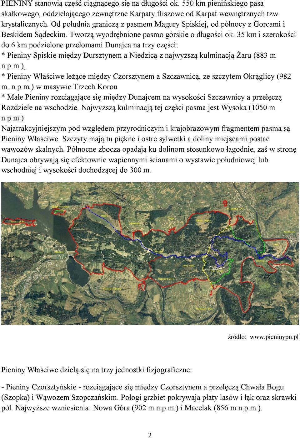 35 km i szerokości do 6 km podzielone przełomami Dunajca na trzy części: * Pieniny Spiskie między Dursztynem a Niedzicą z najwyższą kulminacją Żaru (883 m n.p.m.), * Pieniny Właściwe leżące między Czorsztynem a Szczawnicą, ze szczytem Okrąglicy (982 m.