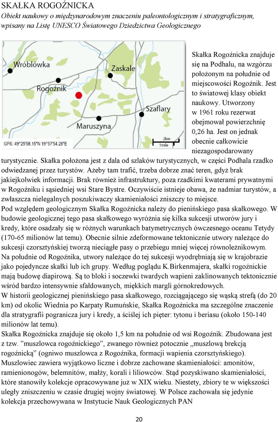 Jest on jednak obecnie całkowicie niezagospodarowany turystycznie. Skałka położona jest z dala od szlaków turystycznych, w części Podhala rzadko odwiedzanej przez turystów.