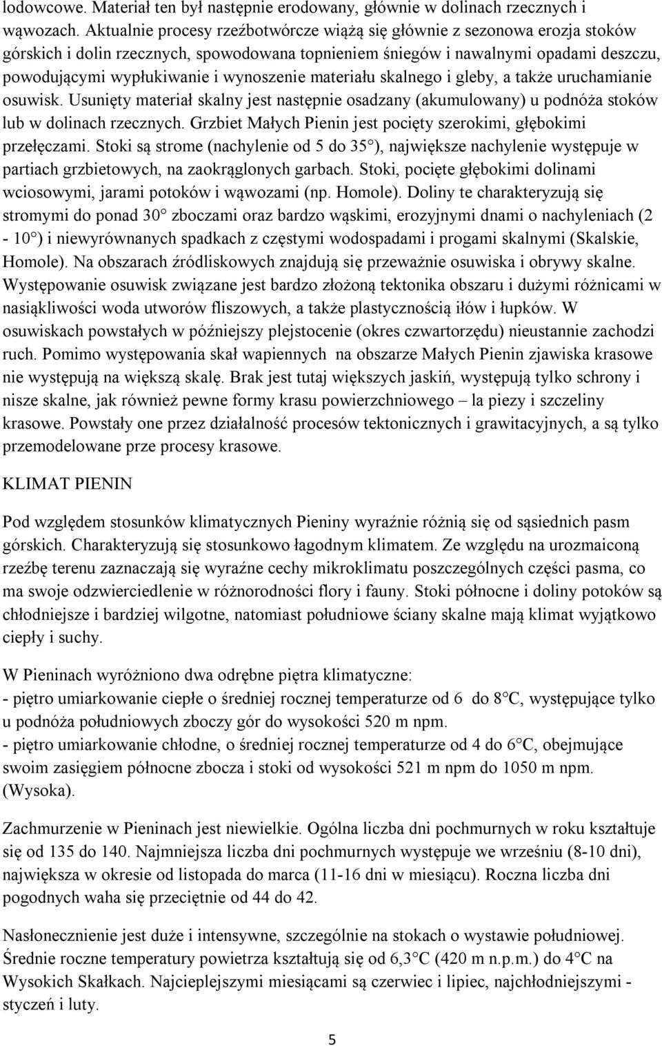 wynoszenie materiału skalnego i gleby, a także uruchamianie osuwisk. Usunięty materiał skalny jest następnie osadzany (akumulowany) u podnóża stoków lub w dolinach rzecznych.