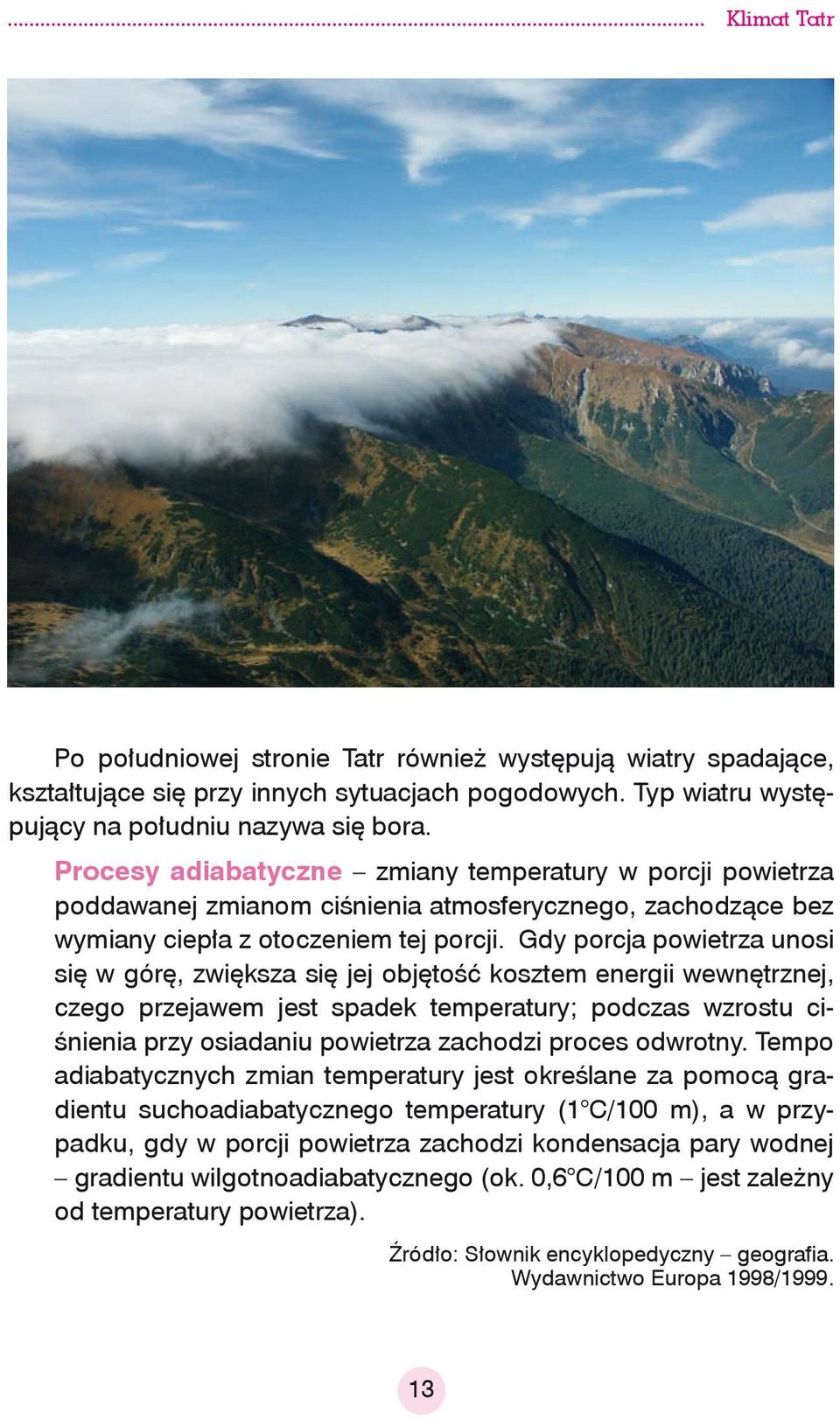 Gdy porcja powietrza unosi się w górę, zwiększa się jej objętość kosztem energii wewnętrznej, czego przejawem jest spadek temperatury; podczas wzrostu ciśnienia przy osiadaniu powietrza zachodzi