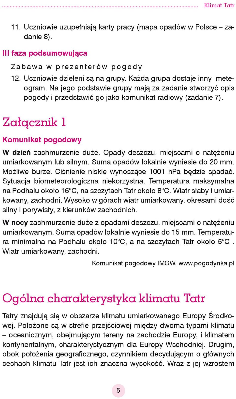 Opady deszczu, miejscami o natężeniu umiarkowanym lub silnym. Suma opadów lokalnie wyniesie do 20 mm. Możliwe burze. Ciśnienie niskie wynoszące 1001 hpa będzie spadać.