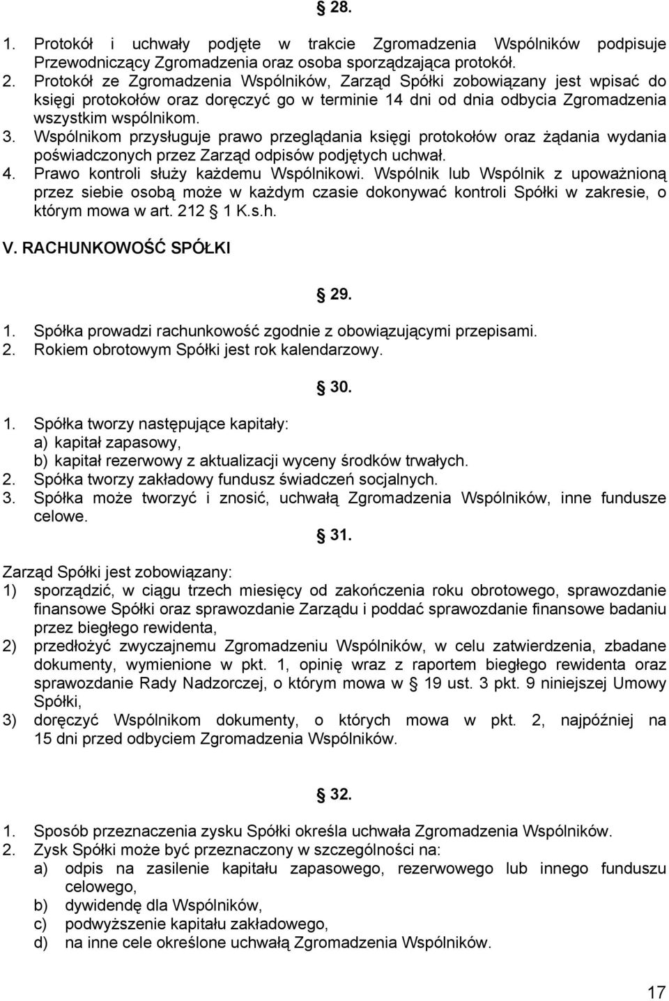 Wspólnikom przysługuje prawo przeglądania księgi protokołów oraz żądania wydania poświadczonych przez Zarząd odpisów podjętych uchwał. 4. Prawo kontroli służy każdemu Wspólnikowi.