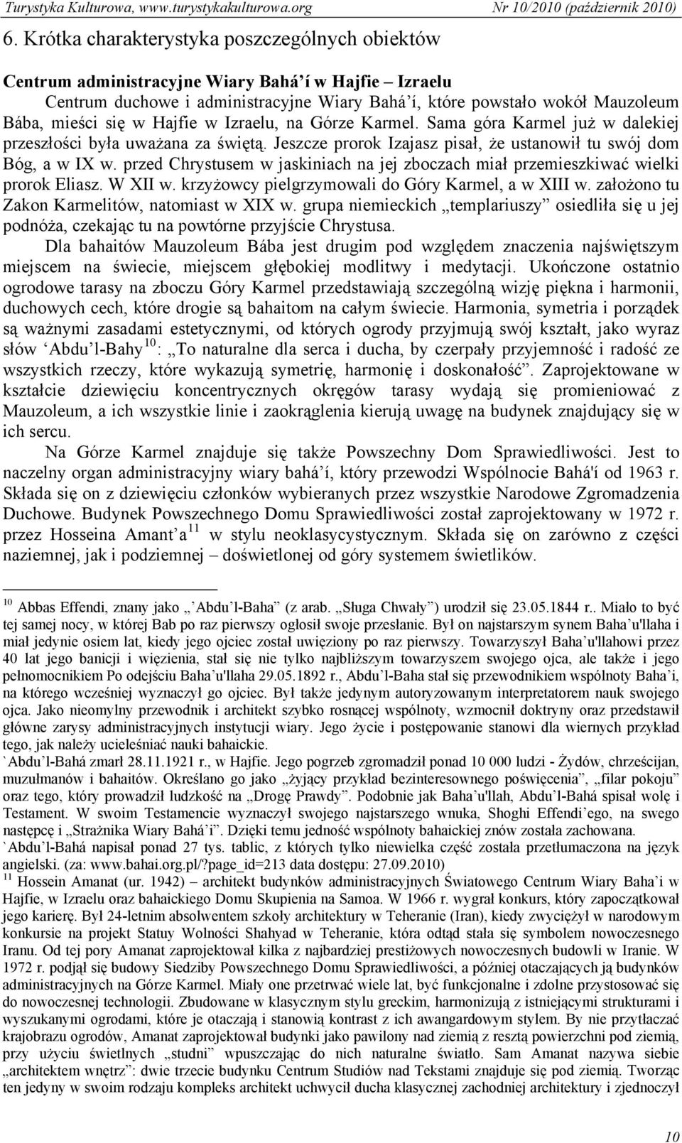 przed Chrystusem w jaskiniach na jej zboczach miał przemieszkiwać wielki prorok Eliasz. W XII w. krzyżowcy pielgrzymowali do Góry Karmel, a w XIII w. założono tu Zakon Karmelitów, natomiast w XIX w.