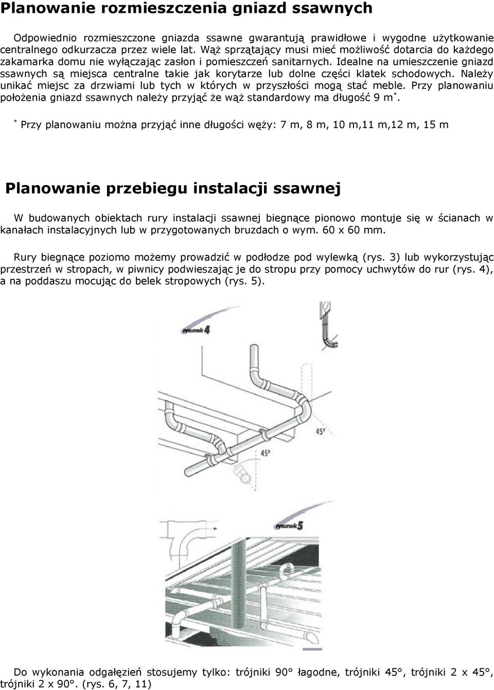 Idealne na umieszczenie gniazd ssawnych są miejsca centralne takie jak korytarze lub dolne części klatek schodowych. Należy unikać miejsc za drzwiami lub tych w których w przyszłości mogą stać meble.