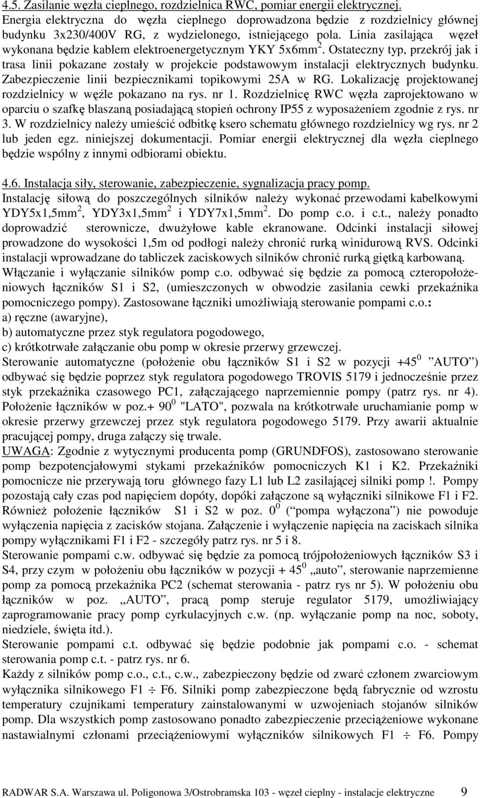 Linia zasilająca węzeł wykonana będzie kablem elektroenergetycznym YKY 5x6mm 2. Ostateczny typ, przekrój jak i trasa linii pokazane zostały w projekcie podstawowym instalacji elektrycznych budynku.