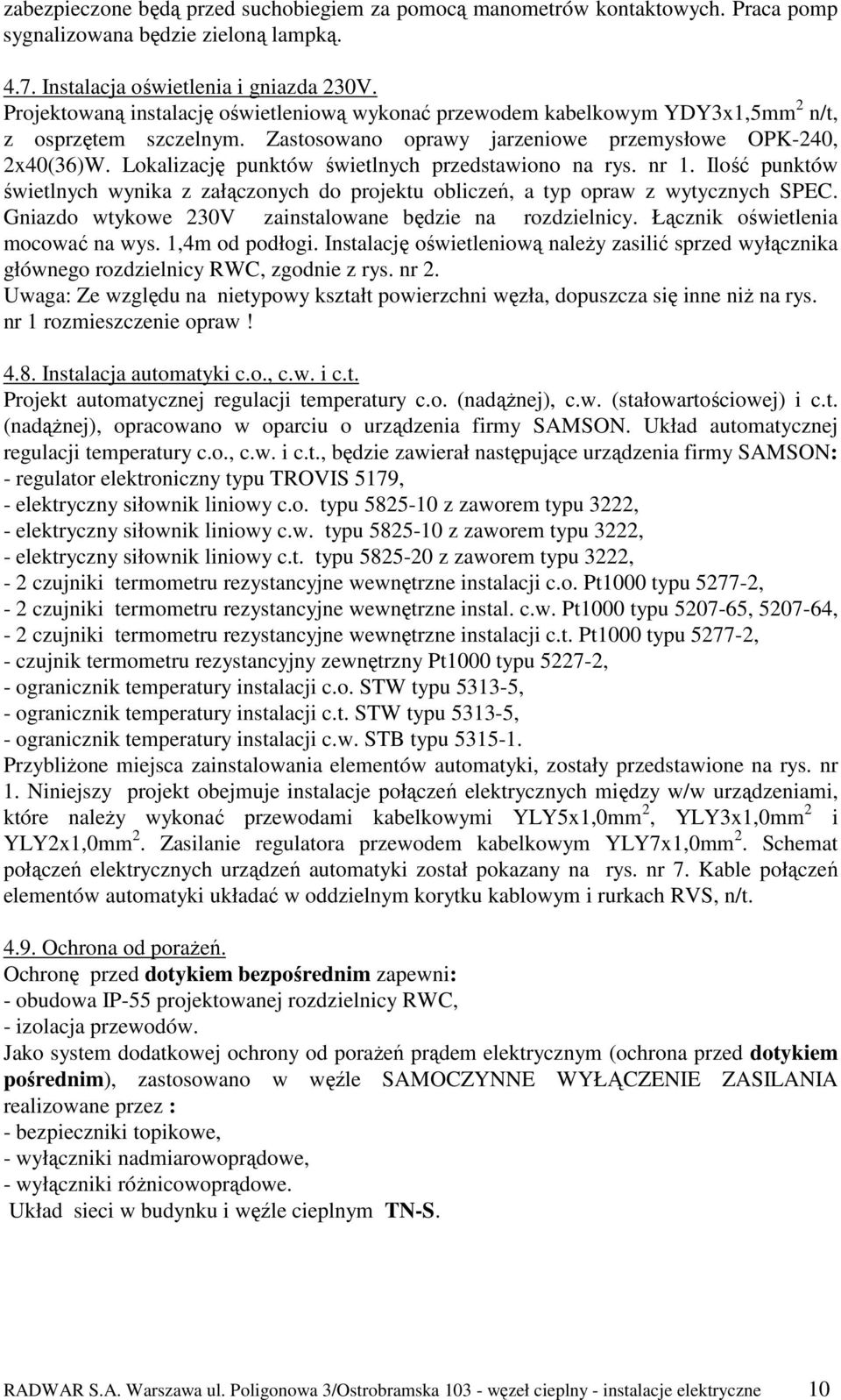 Lokalizację punktów świetlnych przedstawiono na rys. nr 1. Ilość punktów świetlnych wynika z załączonych do projektu obliczeń, a typ opraw z wytycznych SPEC.