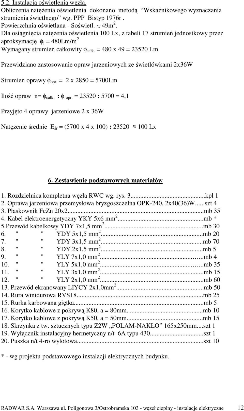 = 480 x 49 = 23520 Lm Przewidziano zastosowanie opraw jarzeniowych ze świetlówkami 2x36W Strumień oprawy φ opr. = 2 x 2850 = 5700Lm Ilość opraw n= φ całk. : φ opr.