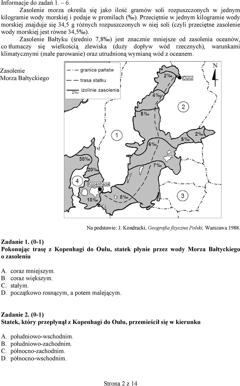 Zasolenie Bałtyku (średnio 7,8 ) jest znacznie mniejsze od zasolenia oceanów, co tłumaczy się wielkością zlewiska (duży dopływ wód rzecznych), warunkami klimatycznymi (małe parowanie) oraz utrudnioną