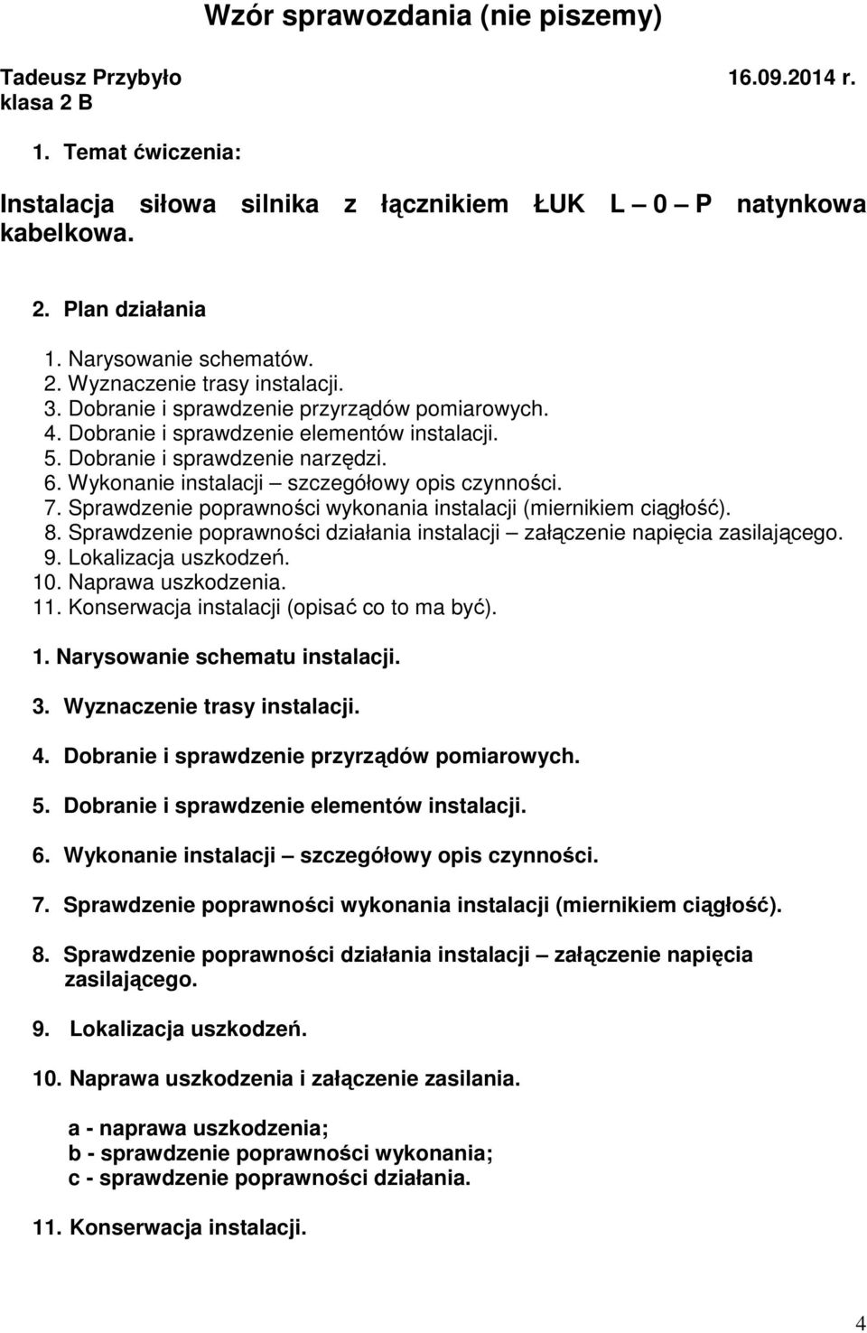 Wykonanie instalacji szczegółowy opis czynności. 7. Sprawdzenie poprawności wykonania instalacji (miernikiem ciągłość). 8.