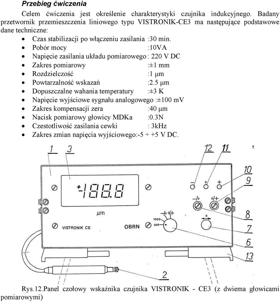 Pobór mocy :10VA Napi cie zasilania układu pomiarowego : 220 V DC Zakres pomiarowy :±1 mm Rozdzielczo ć :1 µm Powtarzalno ć wskaza :2.