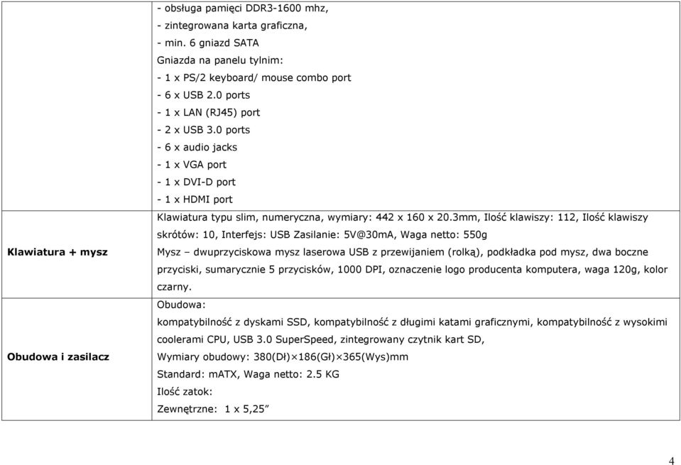 3mm, Ilość klawiszy: 112, Ilość klawiszy skrótów: 10, Interfejs: USB Zasilanie: 5V@30mA, Waga netto: 550g Mysz dwuprzyciskowa mysz laserowa USB z przewijaniem (rolką), podkładka pod mysz, dwa boczne