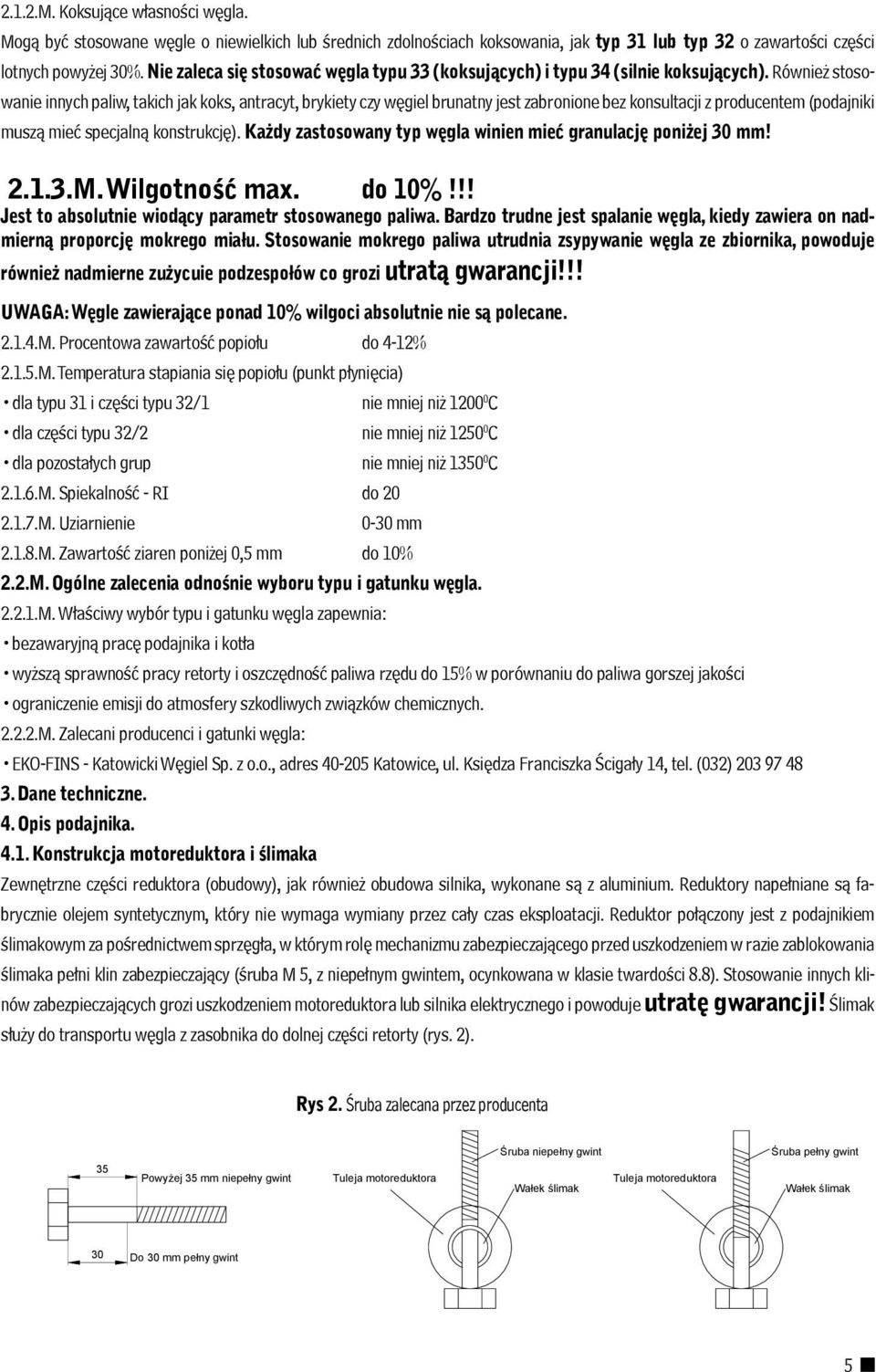 Również stosowanie innych paliw, takich jak koks, antracyt, brykiety czy węgiel brunatny jest zabronione bez konsultacji z producentem (podajniki muszą mieć specjalną konstrukcję).