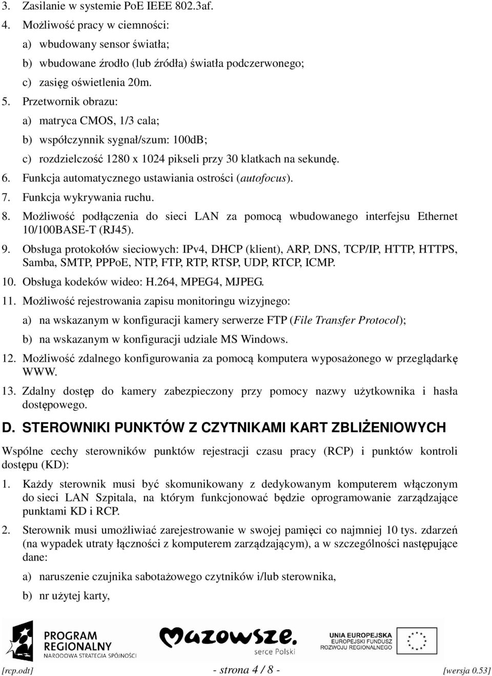 Funkcja automatycznego ustawiania ostrości (autofocus). 7. Funkcja wykrywania ruchu. 8. Możliwość podłączenia do sieci LAN za pomocą wbudowanego interfejsu Ethernet 10/100BASE-T (RJ45). 9.