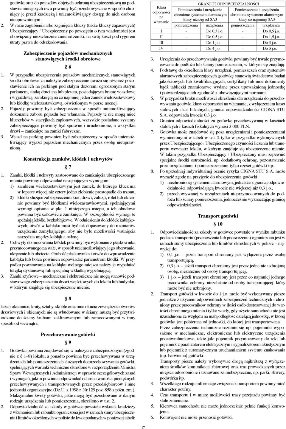 W razie zagubienia albo zaginięcia kluczy (także kluczy zapasowych) Ubezpieczający / Ubezpieczony po powzięciu o tym wiadomości jest obowiązany niezwłocznie zmienić zamki, na swój koszt pod rygorem