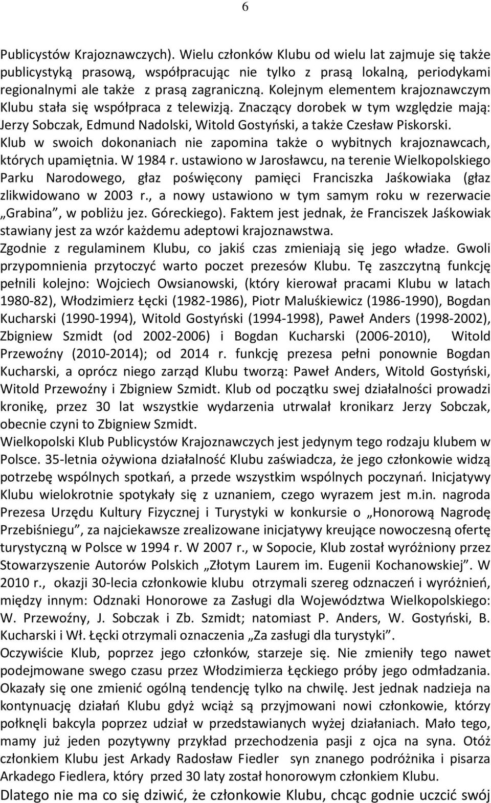 Kolejnym elementem krajoznawczym Klubu stała się współpraca z telewizją. Znaczący dorobek w tym względzie mają: Jerzy Sobczak, Edmund Nadolski, Witold Gostyński, a także Czesław Piskorski.