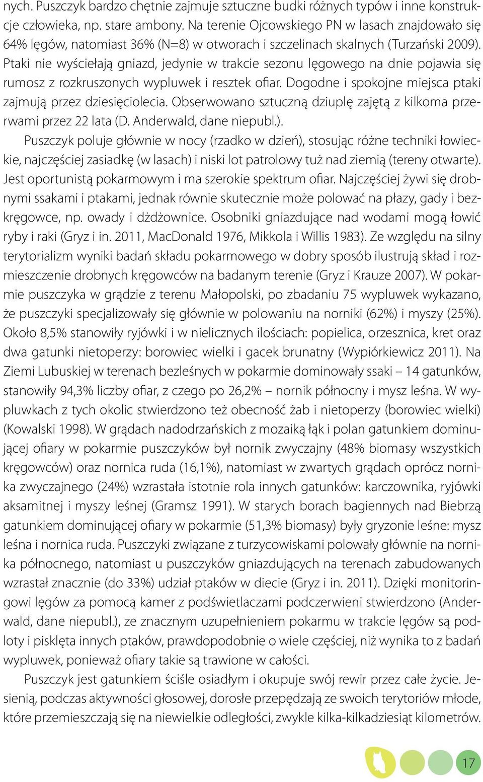 Ptaki nie wyściełają gniazd, jedynie w trakcie sezonu lęgowego na dnie pojawia się rumosz z rozkruszonych wypluwek i resztek ofiar. Dogodne i spokojne miejsca ptaki zajmują przez dziesięciolecia.