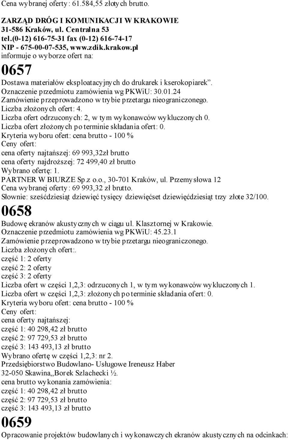 24 Zamówienie przeprowadzono w trybie przetargu nieograniczonego. Liczba złożonych ofert: 4. Liczba ofert odrzuconych: 2, w tym wykonawców wykluczonych 0.