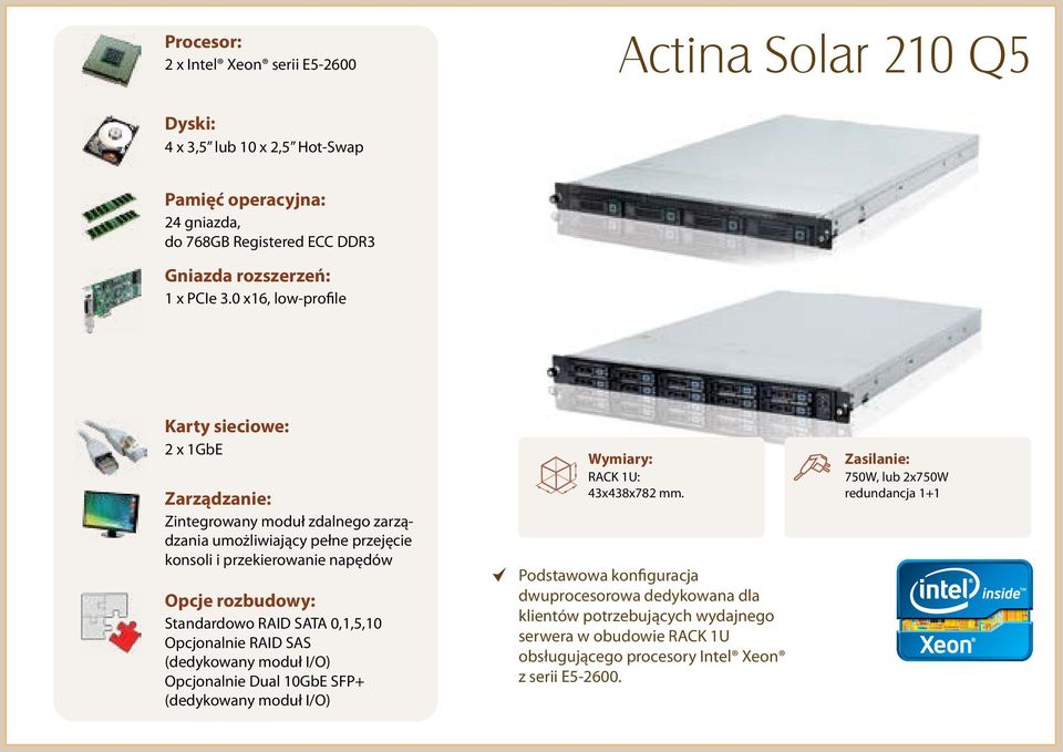 Opcjonalnie RAID SAS (dedykowany moduł I/O) Opcjonalnie Dual 10GbE SFP+ (dedykowany moduł I/O) RACK 1U: 43x438x782 mm.