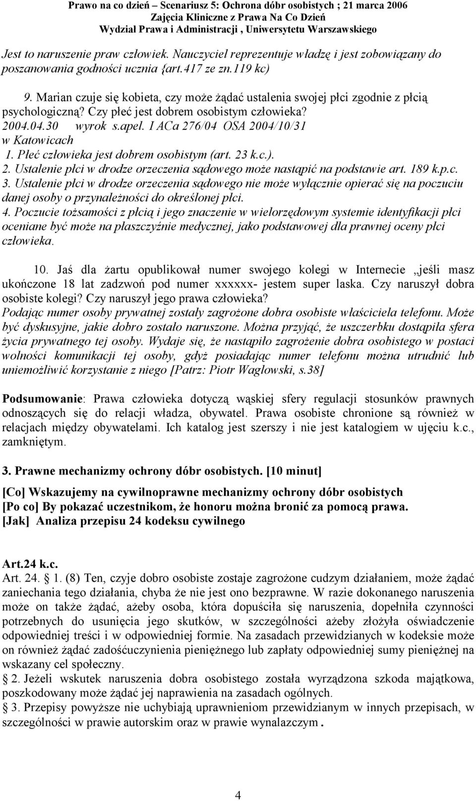 I ACa 276/04 OSA 2004/10/31 w Katowicach 1. Płeć człowieka jest dobrem osobistym (art. 23 k.c.). 2. Ustalenie płci w drodze orzeczenia sądowego może nastąpić na podstawie art. 189 k.p.c. 3.