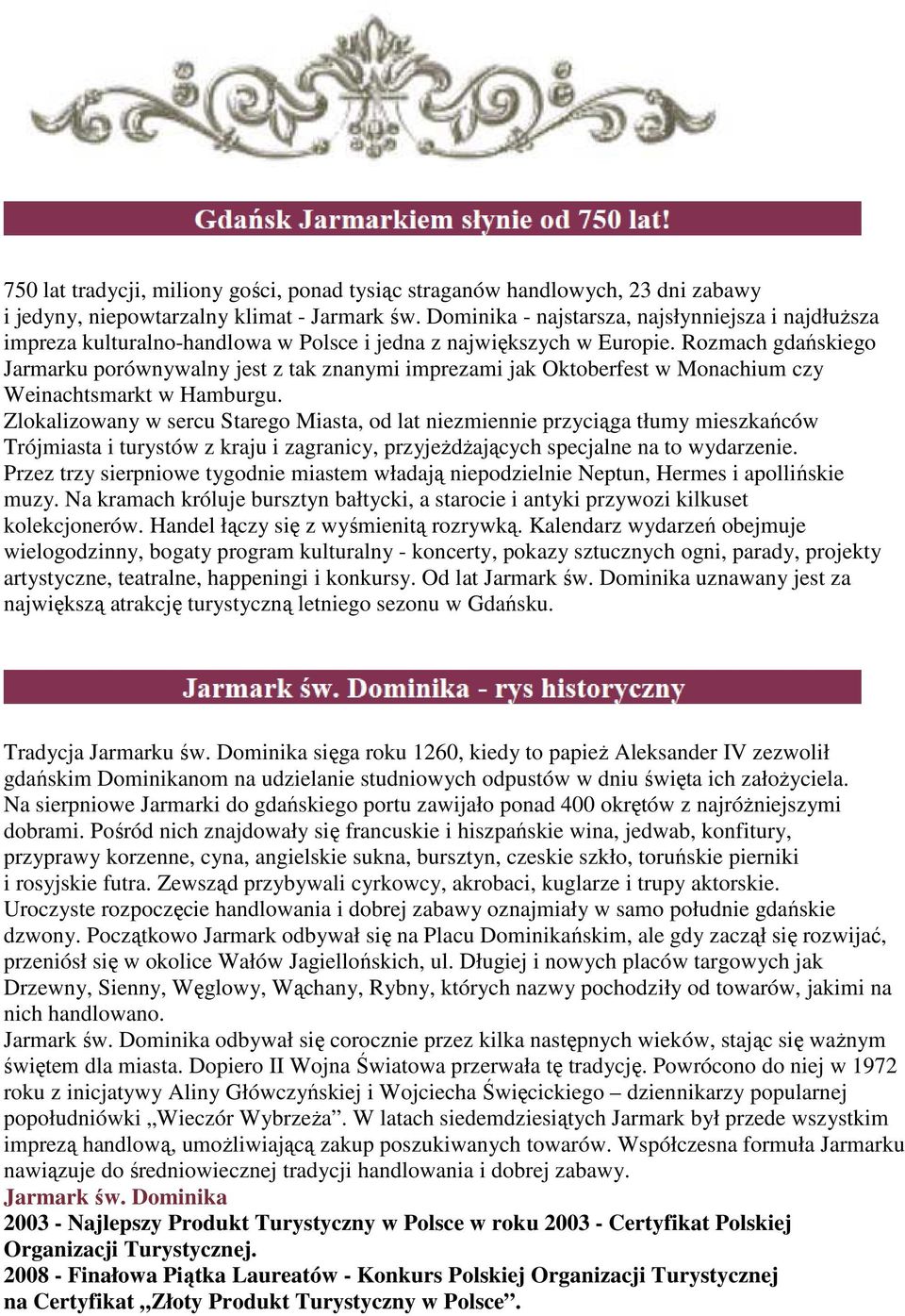 Rozmach gdańskiego Jarmarku porównywalny jest z tak znanymi imprezami jak Oktoberfest w Monachium czy Weinachtsmarkt w Hamburgu.