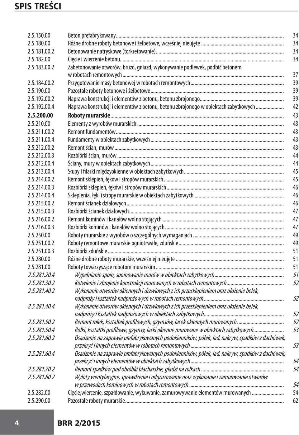 .. 39 2.5.190.00 Pozostałe roboty betonowe i żelbetowe... 39 2.5.192.00.2 Naprawa konstrukcji i elementów z betonu, betonu zbrojonego... 39 2.5.192.00.4 Naprawa konstrukcji i elementów z betonu, betonu zbrojonego w obiektach zabytkowych.