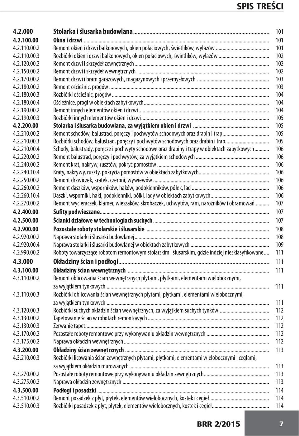 .. 103 4.2.180.00.2 Remont ościeżnic, progów... 103 4.2.180.00.3 Rozbiórki ościeżnic, progów... 104 4.2.180.00.4 Ościeżnice, progi w obiektach zabytkowych... 104 4.2.190.00.2 Remont innych elementów okien i drzwi.