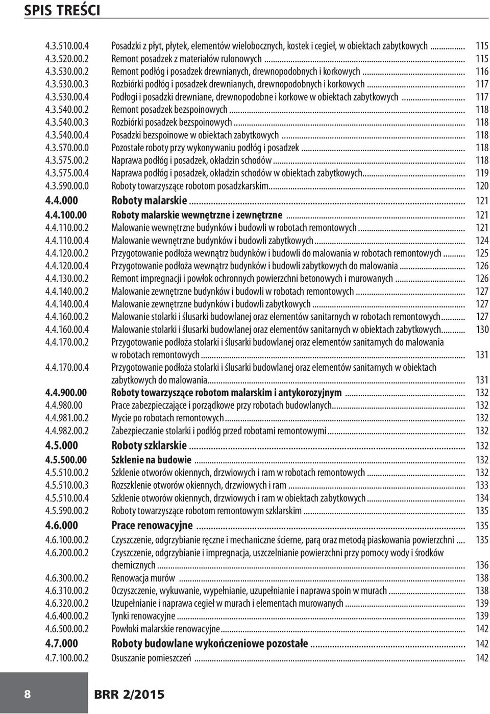 00.2 Remont posadzek bezspoinowych... 118 4.3.540.00.3 Rozbiórki posadzek bezspoinowych... 118 4.3.540.00.4 Posadzki bezspoinowe w obiektach zabytkowych... 118 4.3.570.00.0 Pozostałe roboty przy wykonywaniu podłóg i posadzek.