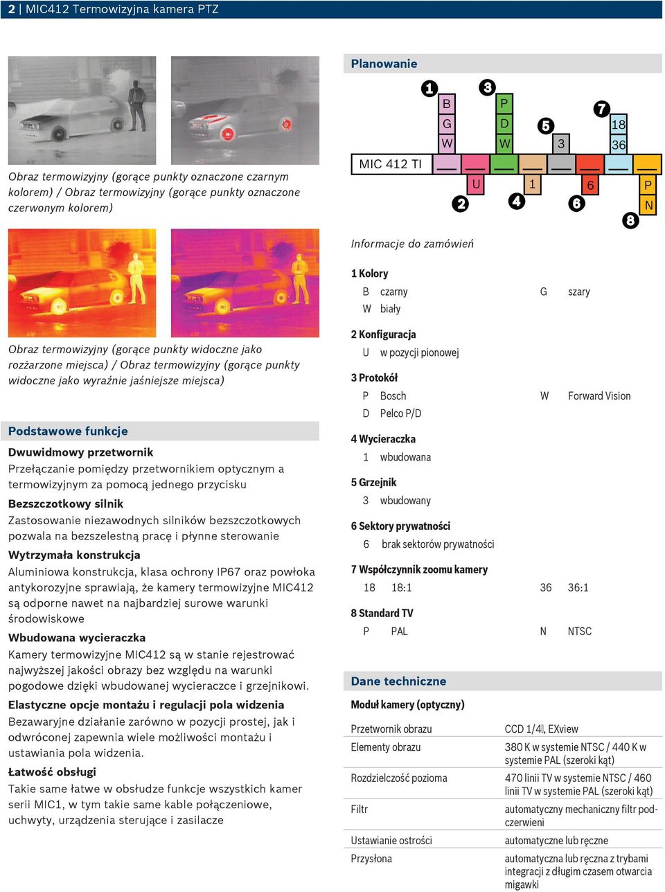 widoczne jako wyraźnie jaśniejsze miejsca) Podstawowe funkcje Dwuwidmowy przetwornik Przełączanie pomiędzy przetwornikiem optycznym a termowizyjnym za pomocą jednego przycisku Bezszczotkowy silnik