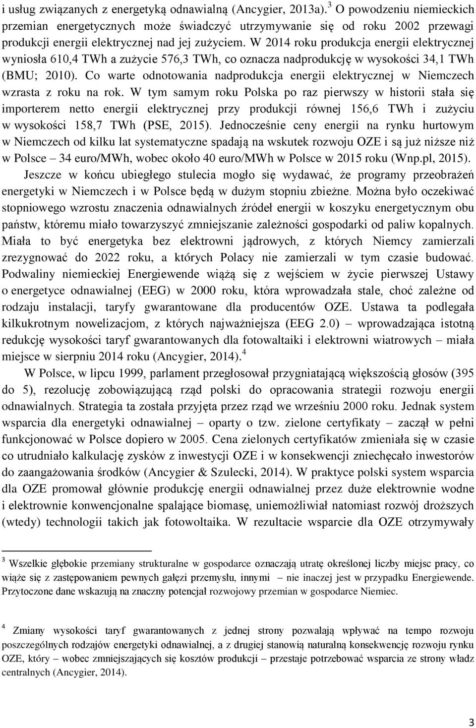 W 2014 roku produkcja energii elektrycznej wyniosła 610,4 TWh a zużycie 576,3 TWh, co oznacza nadprodukcję w wysoko ci 34,1 TWh (BMU; 2010).