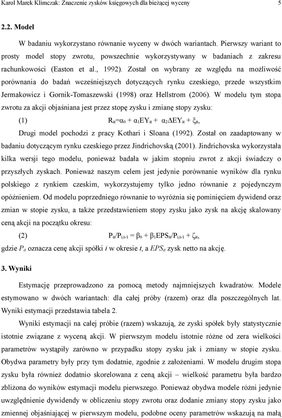 Został on wybrany ze względu na możliwość porównania do badań wcześniejszych dotyczących rynku czeskiego, przede wszystkim Jermakowicz i Gornik-Tomaszewski (1998) oraz Hellstrom (2006).