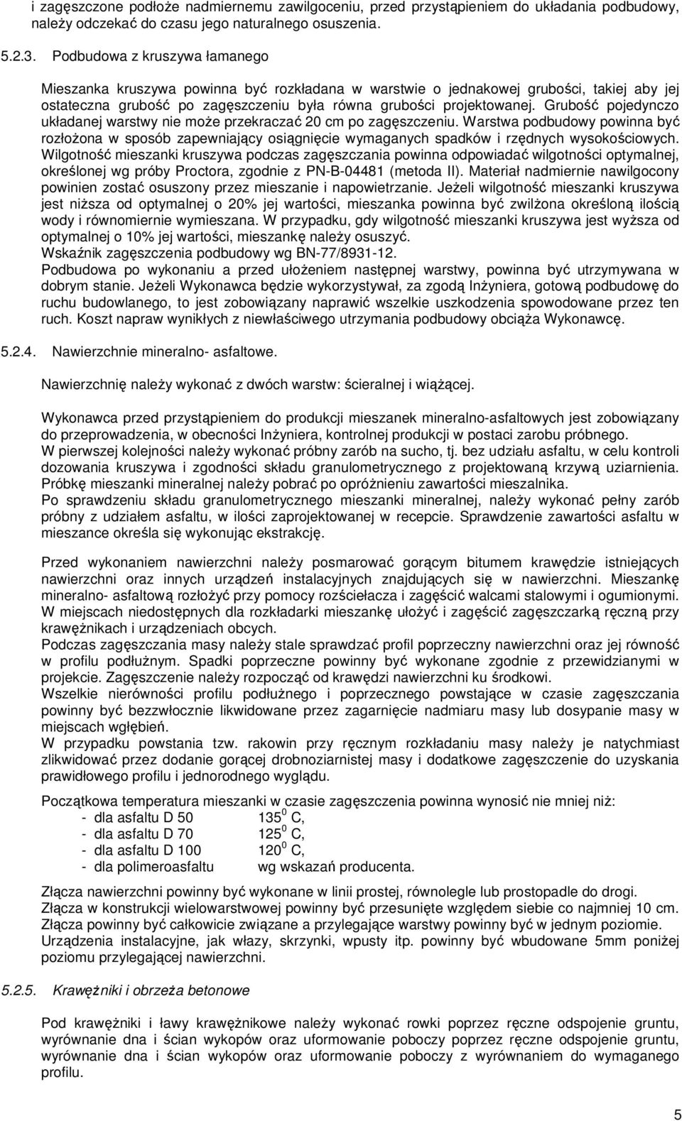 Grubość pojedynczo układanej warstwy nie może przekraczać 20 cm po zagęszczeniu. Warstwa podbudowy powinna być rozłożona w sposób zapewniający osiągnięcie wymaganych spadków i rzędnych wysokościowych.