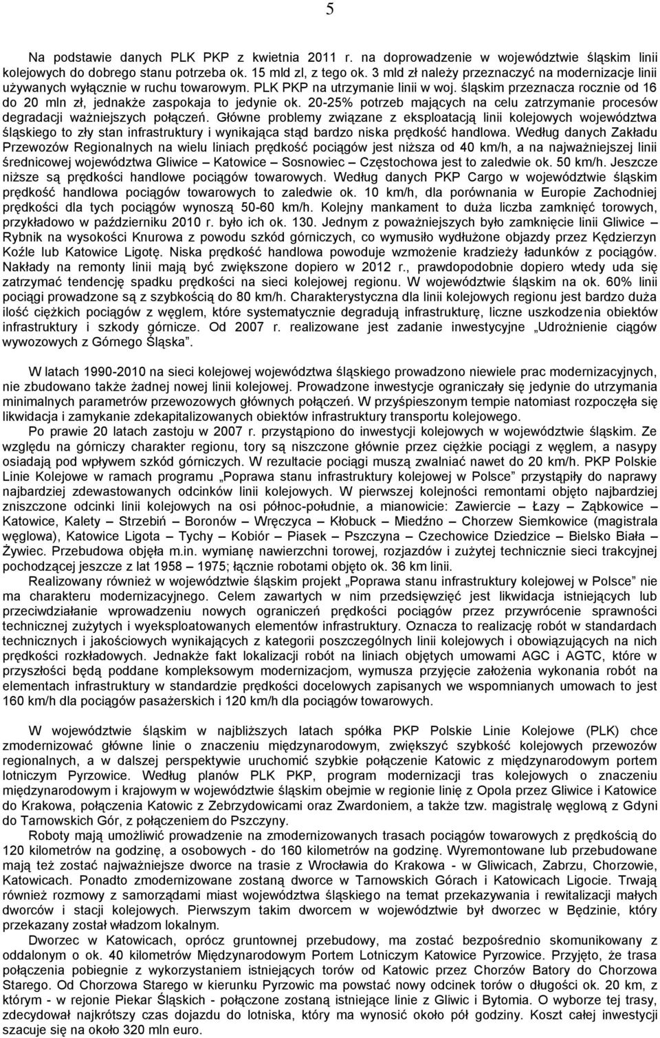 śląskim przeznacza rocznie od 16 do 20 mln zł, jednakże zaspokaja to jedynie ok. 20-25% potrzeb mających na celu zatrzymanie procesów degradacji ważniejszych połączeń.