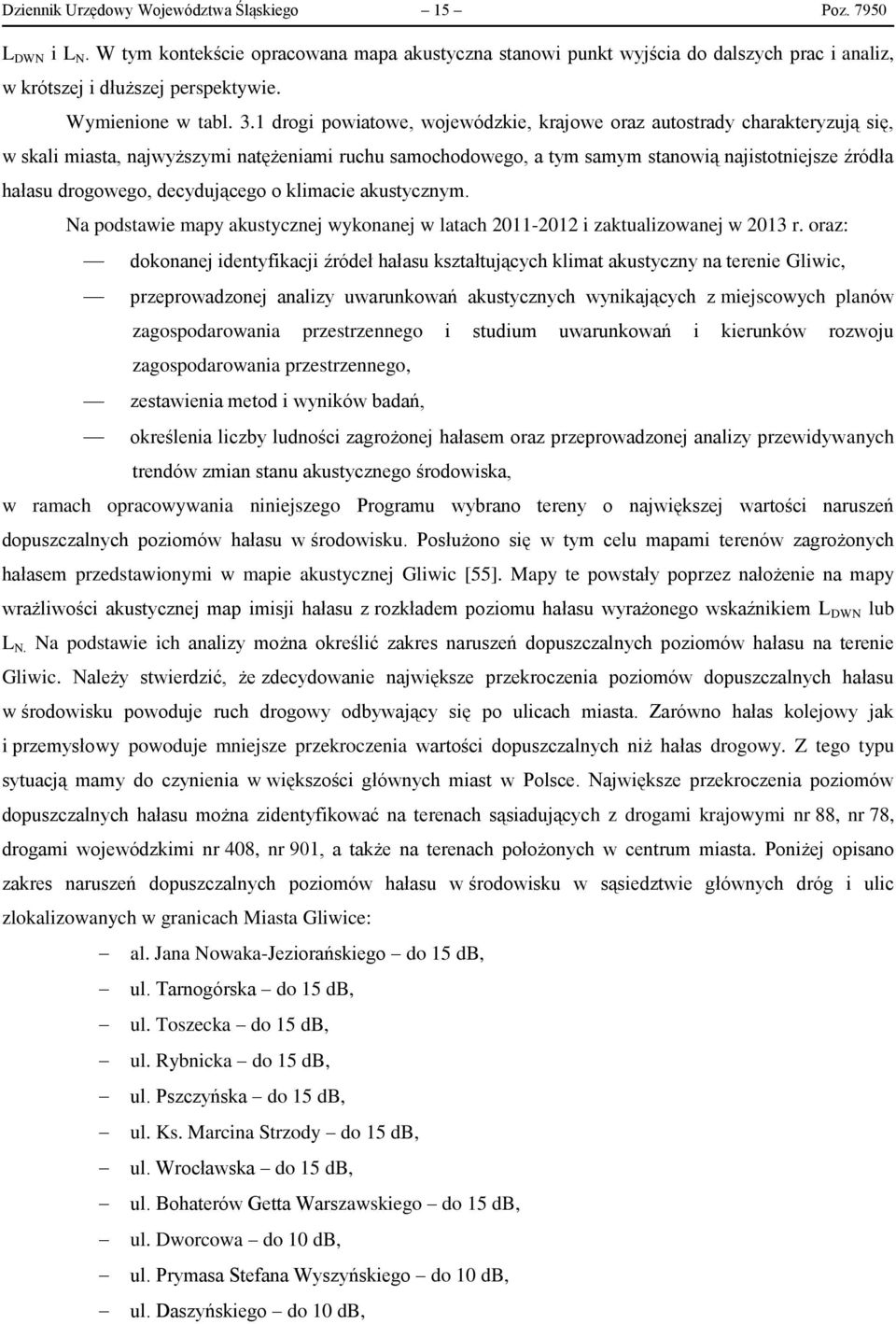 1 drogi powiatowe, wojewódzkie, krajowe oraz autostrady charakteryzują się, w skali miasta, najwyższymi natężeniami ruchu samochodowego, a tym samym stanowią najistotniejsze źródła hałasu drogowego,